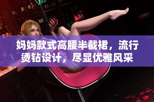 妈妈款式高腰半截裙，流行烫钻设计，尽显优雅风采