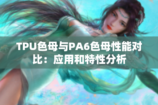 TPU色母与PA6色母性能对比：应用和特性分析