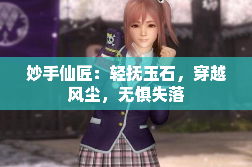 妙手仙匠：轻抚玉石，穿越风尘，无惧失落