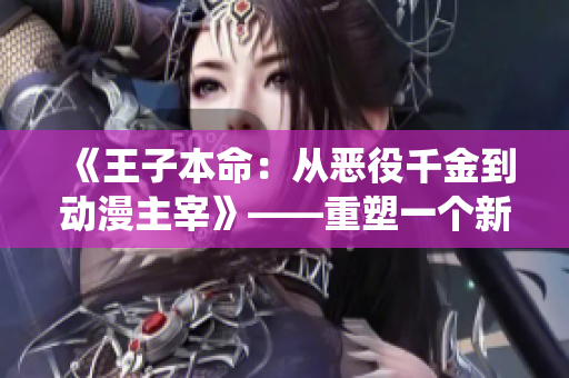 《王子本命：从恶役千金到动漫主宰》——重塑一个新的王子形象