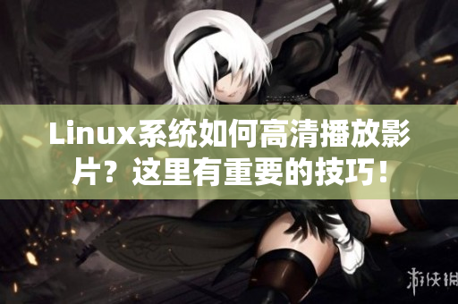 Linux系统如何高清播放影片？这里有重要的技巧！
