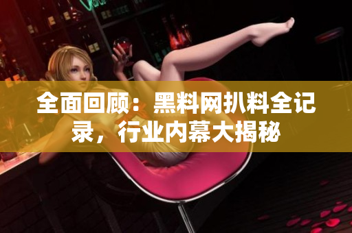 全面回顾：黑料网扒料全记录，行业内幕大揭秘