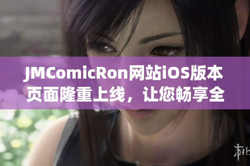 JMComicRon网站iOS版本页面隆重上线，让您畅享全新阅读体验！