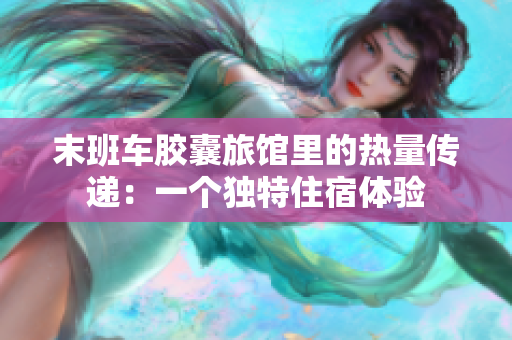 末班车胶囊旅馆里的热量传递：一个独特住宿体验