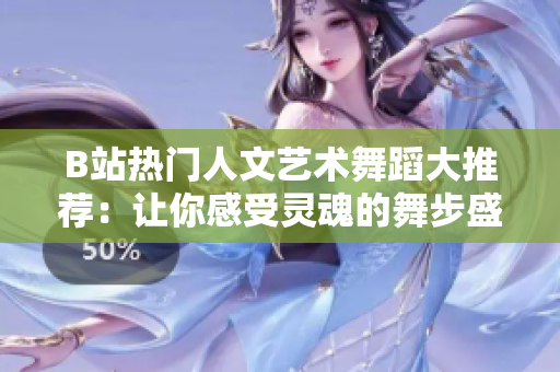 B站热门人文艺术舞蹈大推荐：让你感受灵魂的舞步盛宴