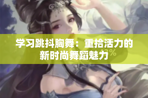 学习跳抖胸舞：重拾活力的新时尚舞蹈魅力