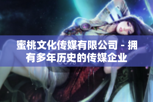 蜜桃文化传媒有限公司 - 拥有多年历史的传媒企业
