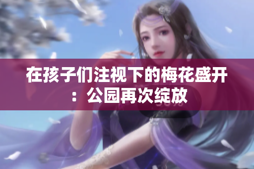 在孩子们注视下的梅花盛开：公园再次绽放