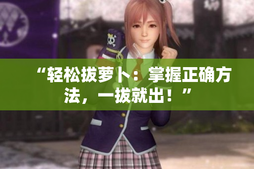 “轻松拔萝卜：掌握正确方法，一拔就出！”