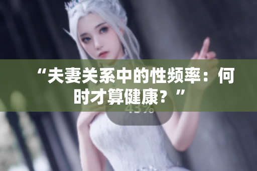 “夫妻关系中的性频率：何时才算健康？”