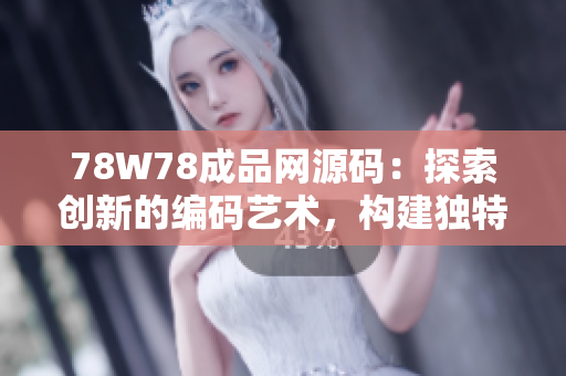 78W78成品网源码：探索创新的编码艺术，构建独特网站体验