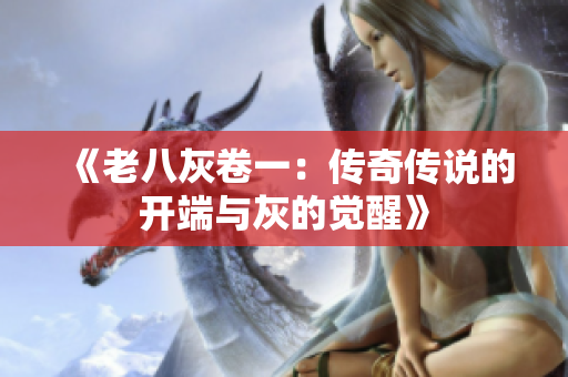 《老八灰卷一：传奇传说的开端与灰的觉醒》