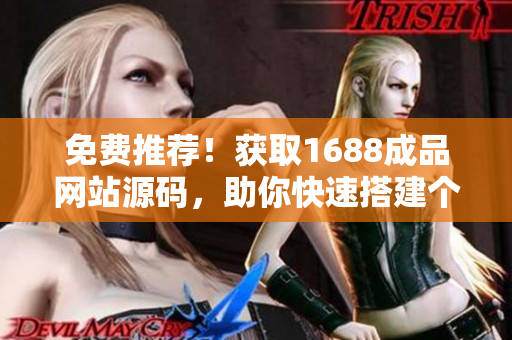 免费推荐！获取1688成品网站源码，助你快速搭建个性化网站