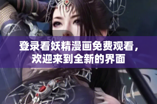 登录看妖精漫画免费观看，欢迎来到全新的界面