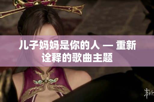 儿子妈妈是你的人 — 重新诠释的歌曲主题