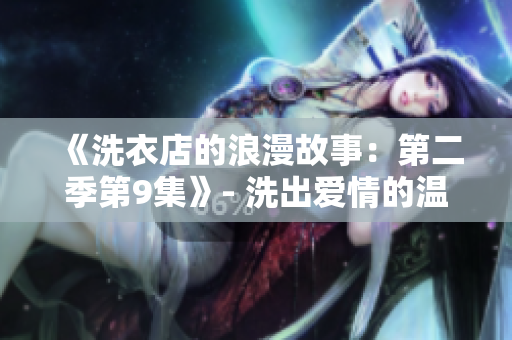 《洗衣店的浪漫故事：第二季第9集》- 洗出爱情的温柔与坚定