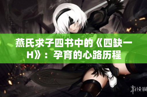 燕氏求子四书中的《四缺一H》：孕育的心路历程