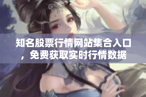 知名股票行情网站集合入口，免费获取实时行情数据