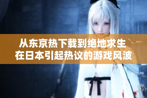 从东京热下载到绝地求生 在日本引起热议的游戏风波
