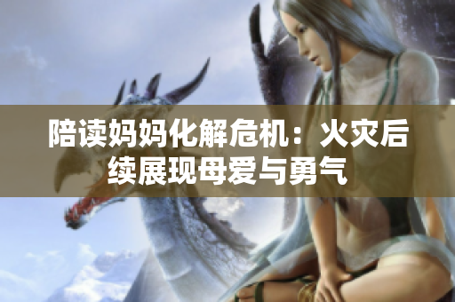 陪读妈妈化解危机：火灾后续展现母爱与勇气