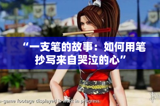 “一支笔的故事：如何用笔抄写来自哭泣的心”
