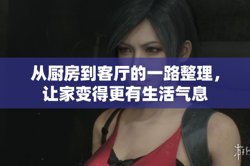 从厨房到客厅的一路整理，让家变得更有生活气息