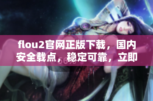 flou2官网正版下载，国内安全载点，稳定可靠，立即获取安装包