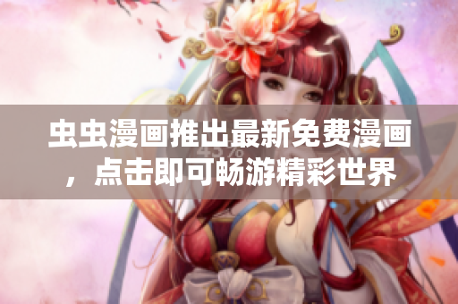 虫虫漫画推出最新免费漫画，点击即可畅游精彩世界