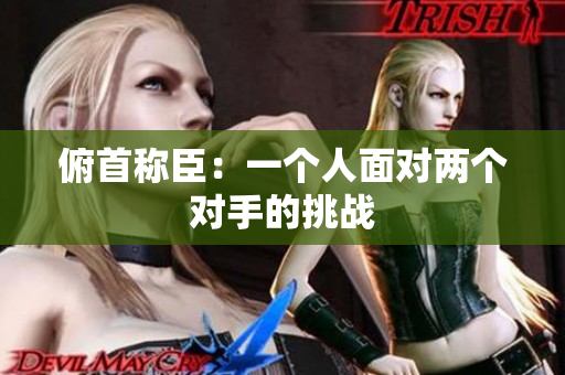 俯首称臣：一个人面对两个对手的挑战