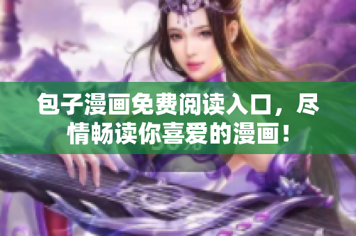 包子漫画免费阅读入口，尽情畅读你喜爱的漫画！
