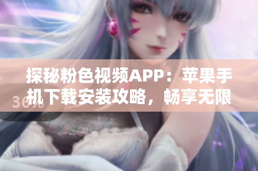 探秘粉色视频APP：苹果手机下载安装攻略，畅享无限精彩！