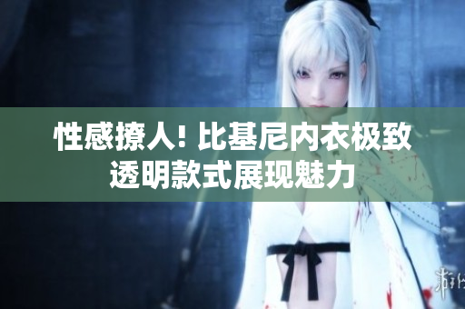 性感撩人! 比基尼内衣极致透明款式展现魅力