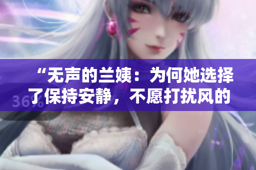 “无声的兰姨：为何她选择了保持安静，不愿打扰风的睡梦？”