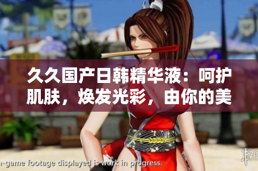 久久国产日韩精华液：呵护肌肤，焕发光彩，由你的美丽绽放