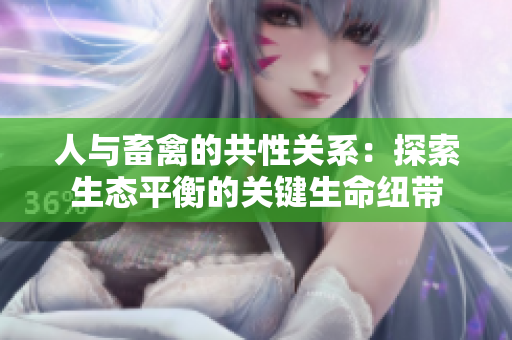 人与畜禽的共性关系：探索生态平衡的关键生命纽带