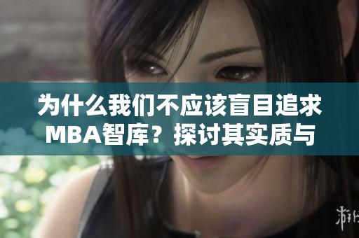 为什么我们不应该盲目追求MBA智库？探讨其实质与影响