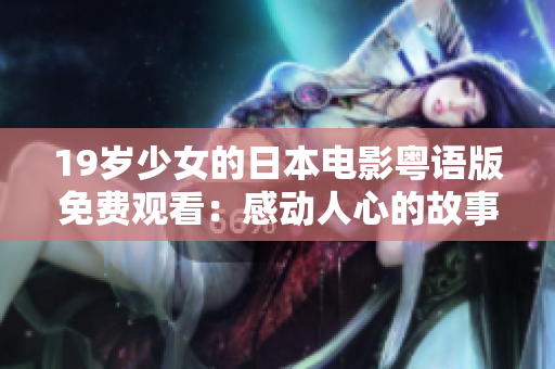 19岁少女的日本电影粤语版免费观看：感动人心的故事