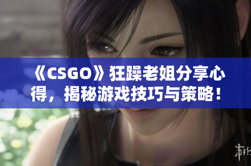 《CSGO》狂躁老姐分享心得，揭秘游戏技巧与策略！