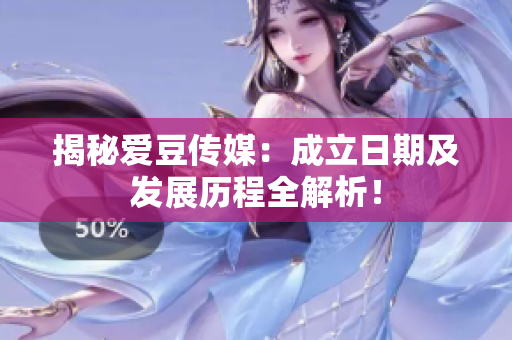 揭秘爱豆传媒：成立日期及发展历程全解析！