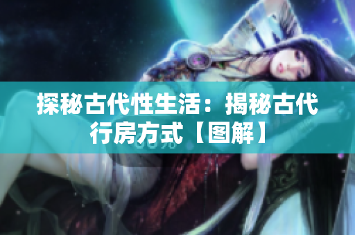 探秘古代性生活：揭秘古代行房方式【图解】