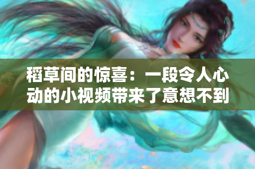 稻草间的惊喜：一段令人心动的小视频带来了意想不到的惊喜