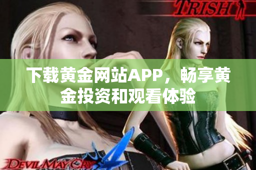 下载黄金网站APP，畅享黄金投资和观看体验
