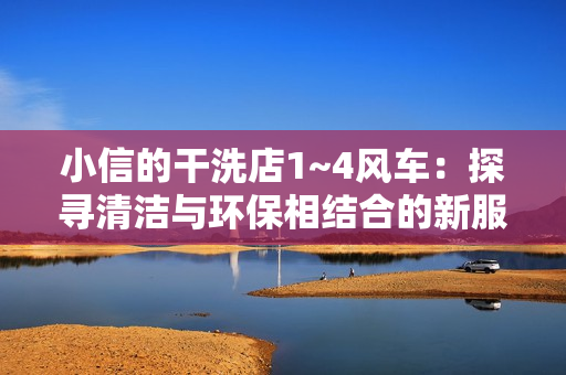 小信的干洗店1~4风车：探寻清洁与环保相结合的新服务方式  