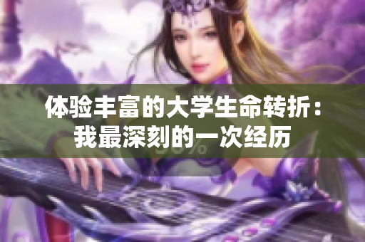 体验丰富的大学生命转折：我最深刻的一次经历