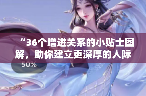 “36个增进关系的小贴士图解，助你建立更深厚的人际关系！”