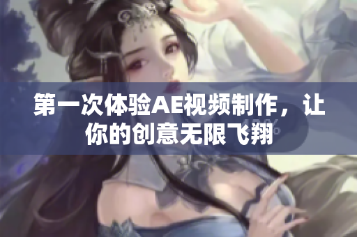 第一次体验AE视频制作，让你的创意无限飞翔