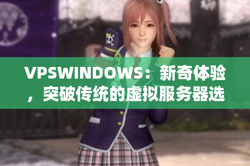 VPSWINDOWS：新奇体验，突破传统的虚拟服务器选择