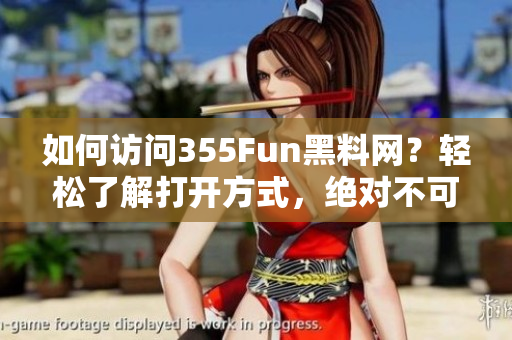 如何访问355Fun黑料网？轻松了解打开方式，绝对不可错过！