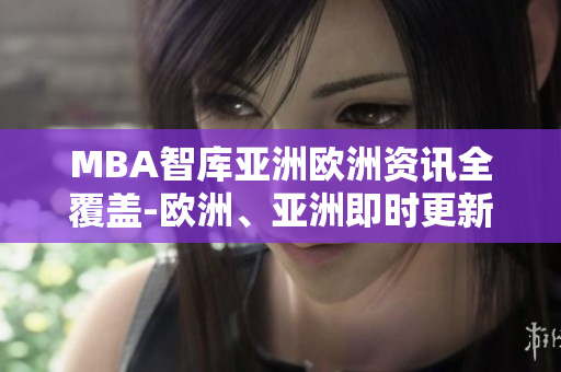 MBA智库亚洲欧洲资讯全覆盖-欧洲、亚洲即时更新