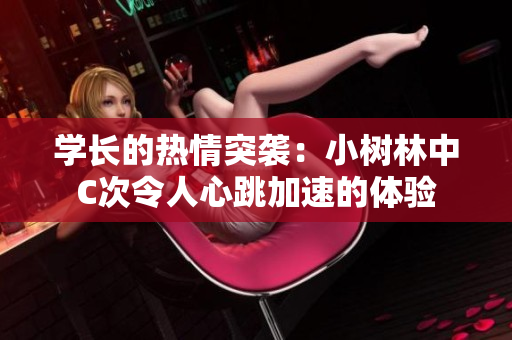 学长的热情突袭：小树林中C次令人心跳加速的体验
